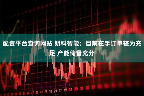 配资平台查询网站 朗科智能：目前在手订单较为充足 产能储备充分