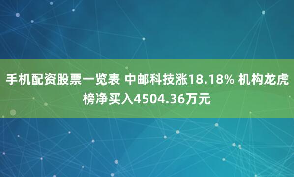 手机配资股票一览表 中邮科技涨18.18% 机构龙虎榜净买入4504.36万元