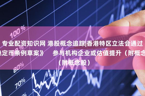 专业配资知识网 港股概念追踪|香港特区立法会通过《稳定币条例草案》    参与机构企业或估值提升（附概念股）