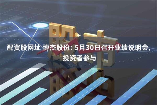 配资股网址 博杰股份: 5月30日召开业绩说明会, 投资者参与