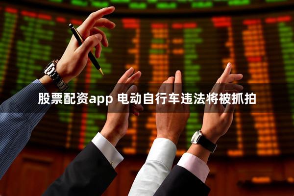 股票配资app 电动自行车违法将被抓拍