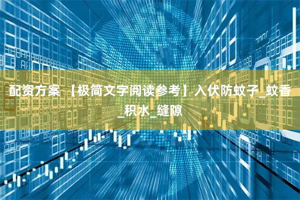 配资方案 【极简文字阅读参考】入伏防蚊子_蚊香_积水_缝隙